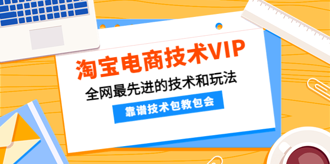 淘宝电商怎么才能做起来，淘宝电商技术VIP，靠谱技术和玩法，看完必会