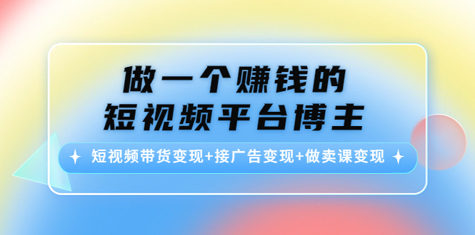 短视频平台博主赚钱方式：短视频带货变现+接广告变现+做卖课变现