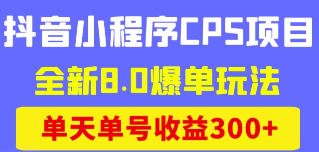 全新8.0爆单玩法，单天单号收益300+（抖音小程序CPS项目）