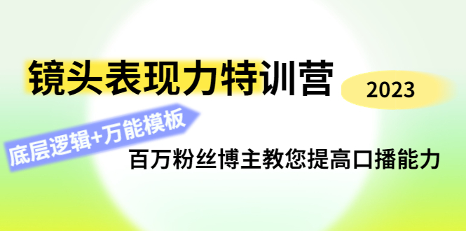 镜头表现力特训营（百万粉丝博主教您提高口播能力，底层逻辑+万能模板）