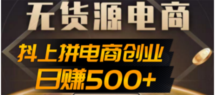 抖上拼无货源电商创业项目（外面收费12800，日赚500+的案例解析参考）