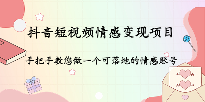 抖音短视频情感变现项目（手把手教您做一个可落地的情感账号）