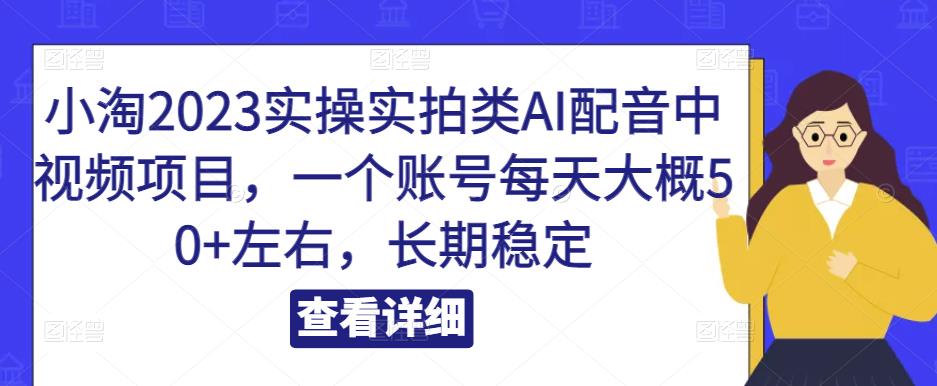 小淘2023实操实拍类AI配音中视频项目（一个账号每天大概50+左右，长期稳定）