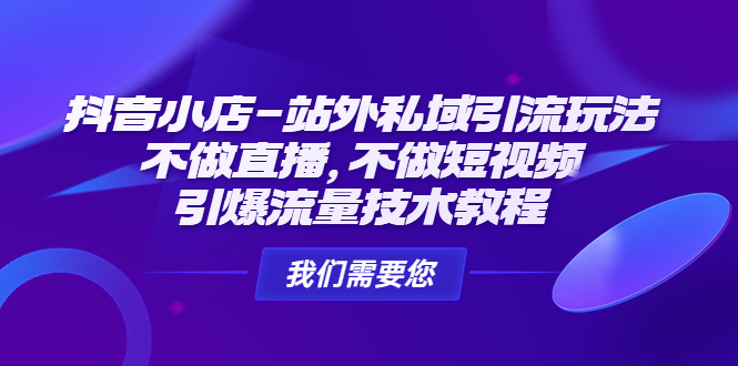 抖音小店-站外私域引流玩法（不做直播，不做短视频，引爆流量技术教程）