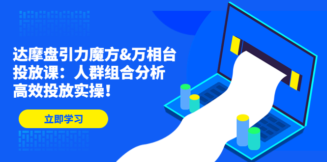 达摩盘引力魔方&万相台投放课（人群组合分析，高效投放实操！）