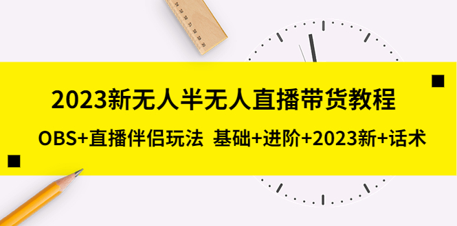 图片[1]-2023新无人半无人直播带货教程，OBS+直播伴侣玩法 基础+进阶+2023新+话术-阿灿说钱