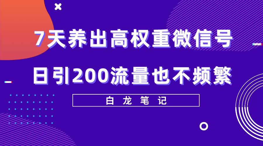 7天养出高权重微信号，轻轻松松引爆200流量，方法价值3680元