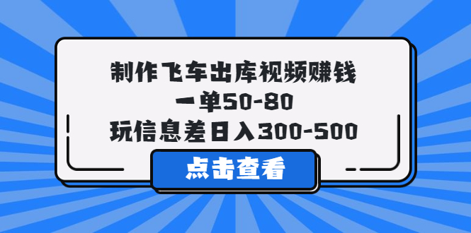 制作飞车出库视频赚钱，一单50-80，玩信息差日入300-500