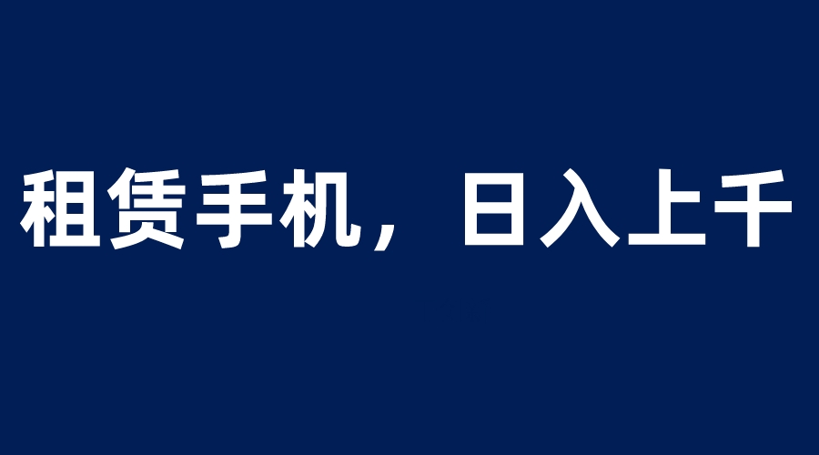 图片[1]-租赁手机蓝海项目，轻松到日入上千，小白0成本直接上手