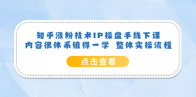 图片[1]-知乎涨粉技术IP操盘手线下课，内容很体系值得一学，适合大学生、副业者学习！