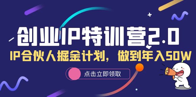 图片[1]-创业IP特训营2.0，IP合伙人掘金计划，做到年入50W