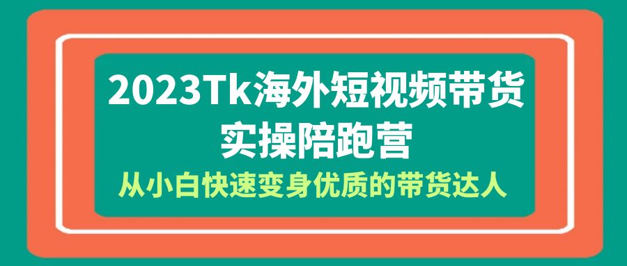 图片[1]-2023年Tk海外短视频带货达人实操陪跑营，全方位教你成为优质达人！包含Tk小店运营全知识体系