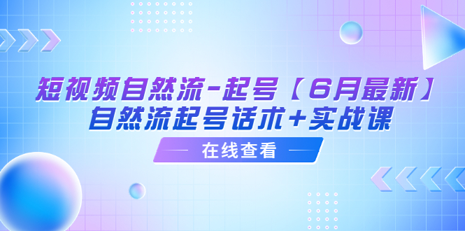 图片[1]-短视频自然流-起号【6月最新】​自然流起号话术+实战课