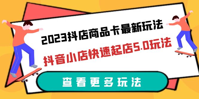 图片[1]-2023抖店商品卡最新玩法，抖音小店快速起店5.0玩法（11节课