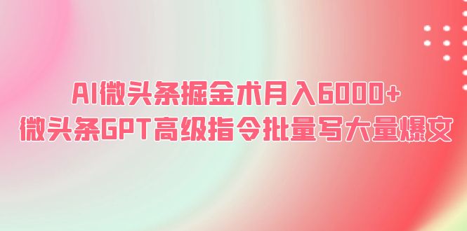 图片[1]-AI微头条掘金术，月入6000+，GPT高级指令批量写爆文！