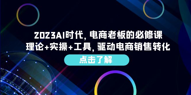 图片[1]-2023AI·时代，电商老板的必修课，理论+实操+工具，驱动电商销售转化