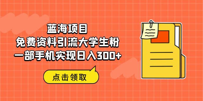 图片[1]-蓝海项目，免费资料引流大学生粉一部手机实现日入300+