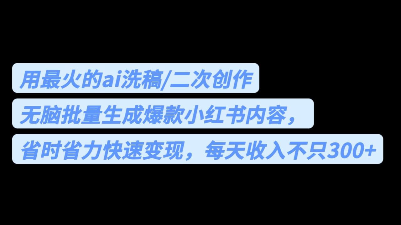 用AI洗稿批量生成爆款小红书内容，每天收入不止300！省时省力！