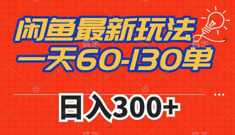 如何利用闲鱼实现一天60-130单，市场需求大，日入300+的最新玩法