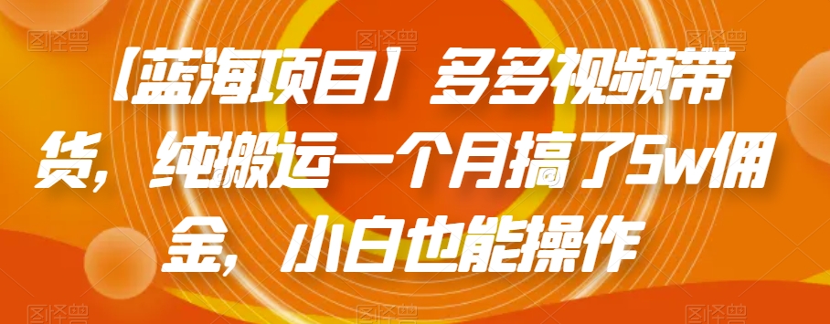 拼多多蓝海项目：多多视频带货，简单操作纯搬运一个月搞了5W佣金【揭秘】