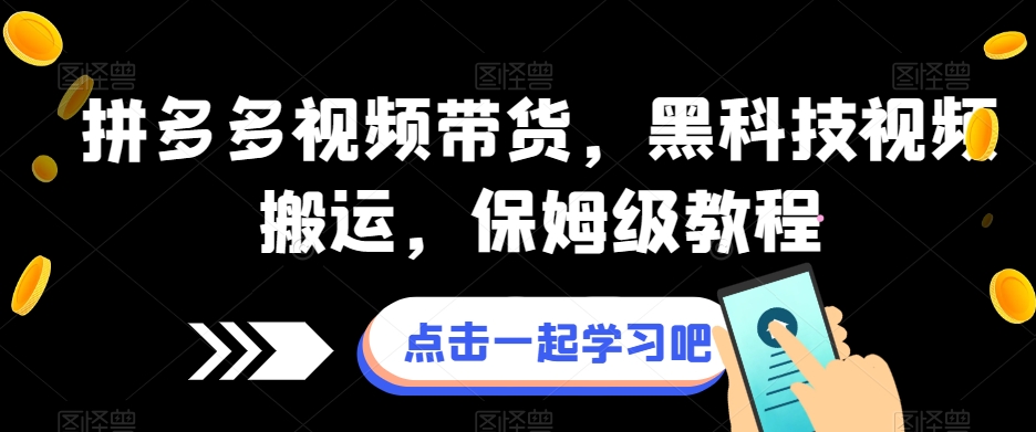 拼多多视频带货，黑科技无障碍指南，保姆级课程！