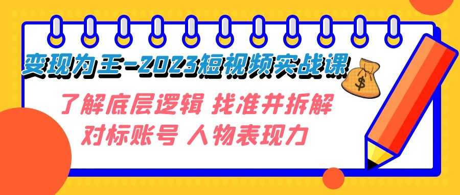 短视频变现大揭秘：2023年实战课程，深入了解底层逻辑，精准拆解对标账号，释放人物表现力！