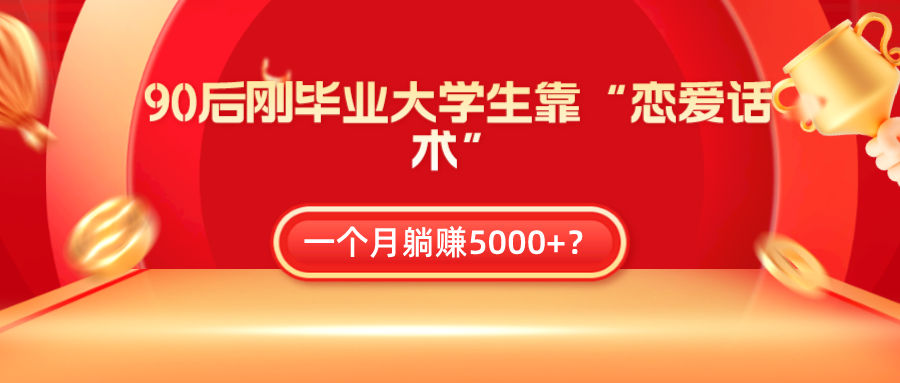 90后刚毕业大学生靠“恋爱话术”，一个月躺赚5000+