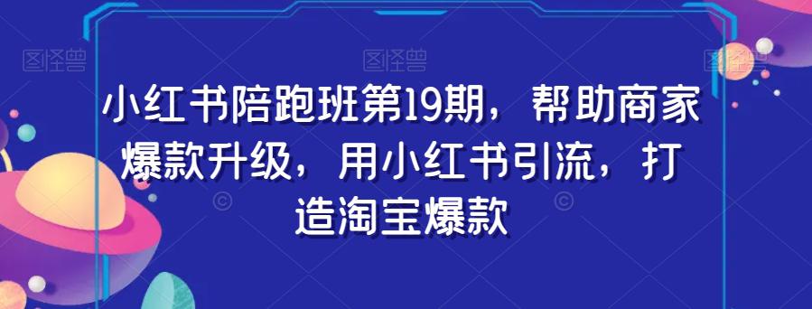 小红书陪跑班第19期：用小红书引流，助力商家打造淘宝爆款