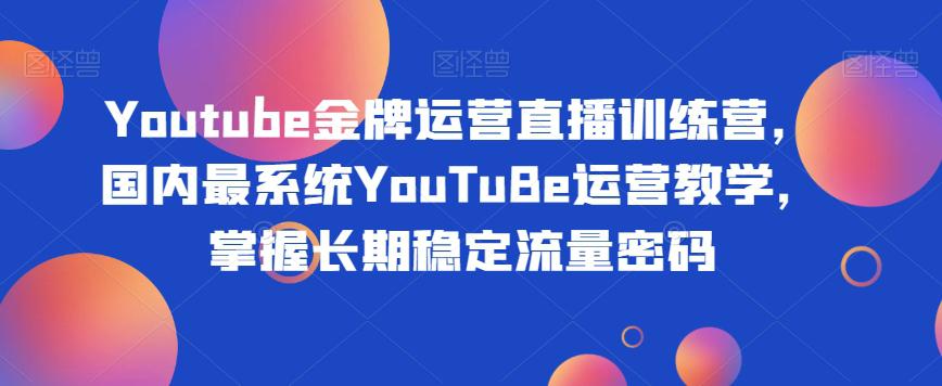 YOUTUBE金牌运营直播训练营，打造自己的长期稳定流量之路