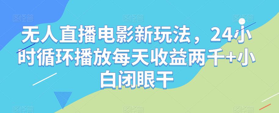 无人直播电影新项目，24小时循环播放每天收益2000+新手闭眼干【揭秘】