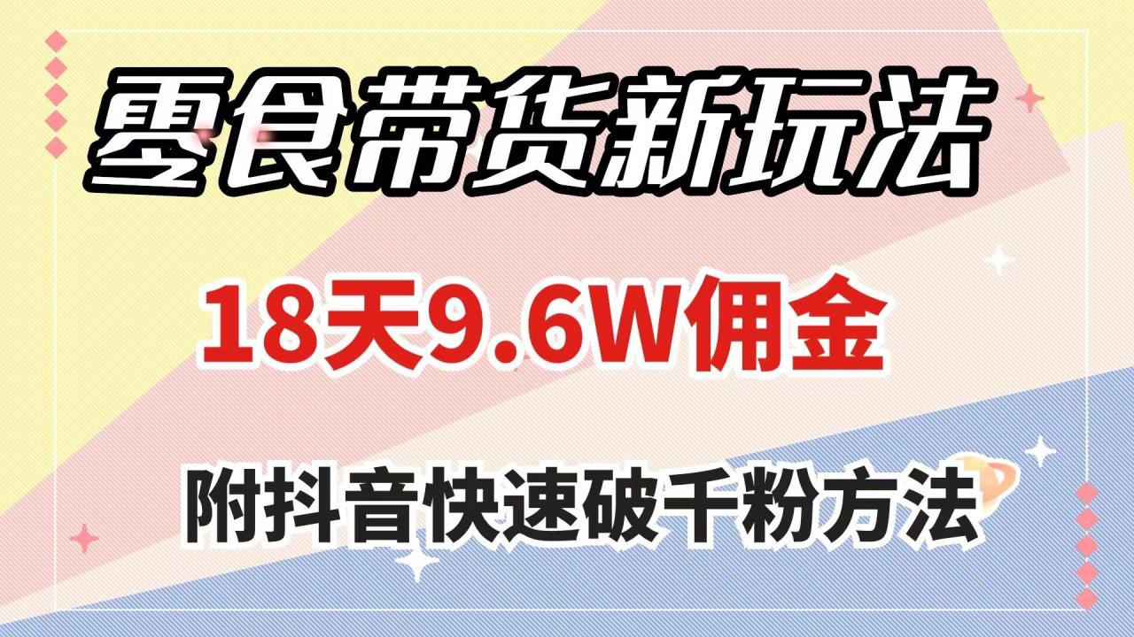 零食带货新玩法，18天9.6w佣金，几分钟一个作品（附快速破千粉方法）