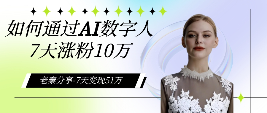 AI数字人、每天10分钟单账号7天涨粉10万、7天变现51万