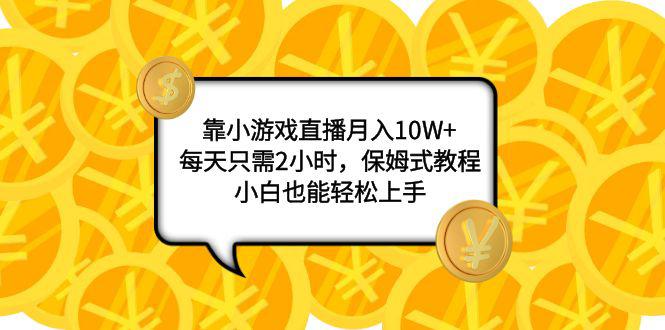 小游戏直播项目：月入10W+，每天只需2小时，保姆式教程，新手也能轻松上手