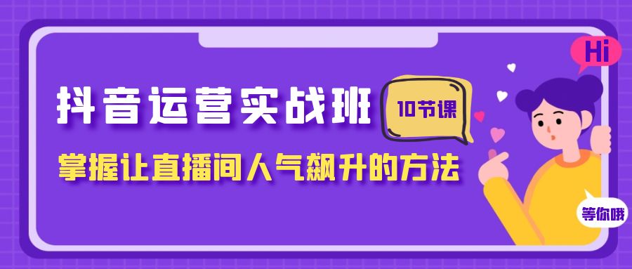 抖音直播运营攻略：人气飙升的10节课，助你成为直播大咖！