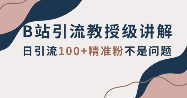 B站引流实战教程：轻松掌握日引流百粉技巧【详解】