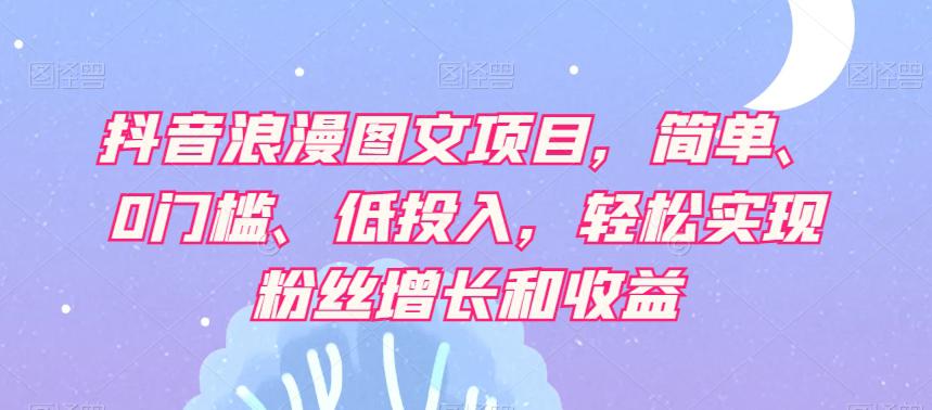 【抖音赚钱攻略】轻松实现粉丝增长和收益，浪漫图文项目让你轻松日赚500+！