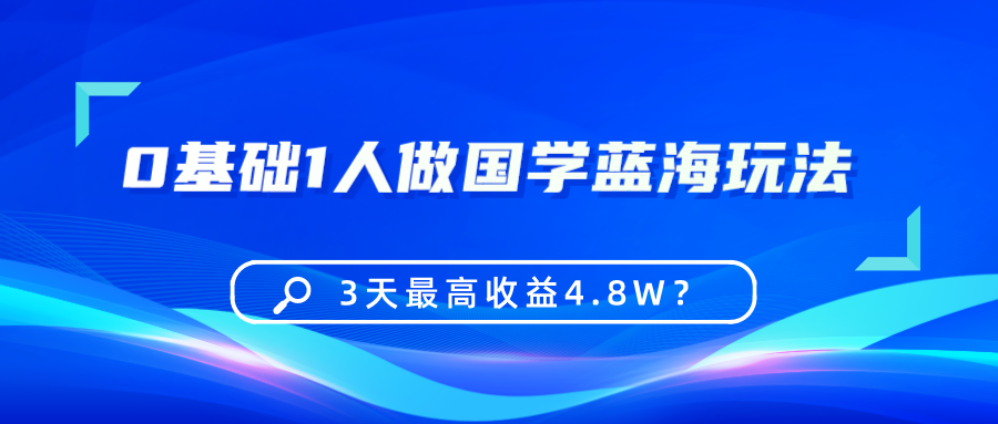 0基础1人做国学蓝海玩法，3天最高收益4.8W？