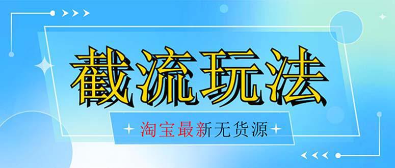 首发价值2980最新淘宝无货源不开车自然流超低成本 截流玩法日入300+