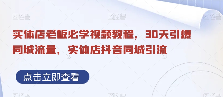 抖音同城引流实体店，视频教程带你30天引爆同城流量，实体店老板必学！