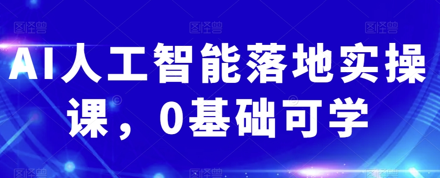 AI人工智能实操课：从0基础到掌握关键技能