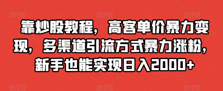 高客单价暴力变现，新手也能实现日入2000+，多渠道引流方式助你涨粉！