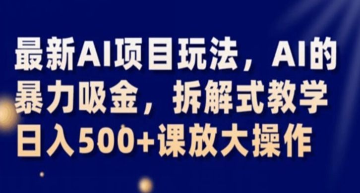 最新AI项目玩法，AI的暴力吸金，拆解式教学，日入500+课放大操作