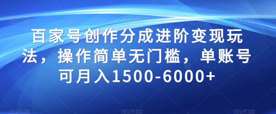 百家号创作进阶变现秘籍，轻松月入1500-6000，操作简单无门槛！