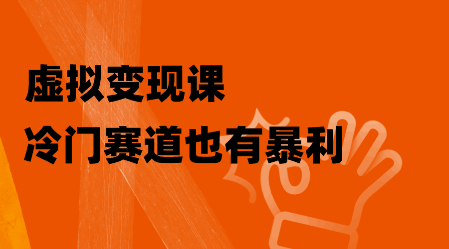 玩转虚拟变现课，冷门赛道也有暴利，手把手教你玩转冷门私域