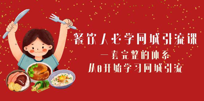 餐饮市场必学：打造同城引流神器！一套完整的体系，从0开始学习引流（68节课）