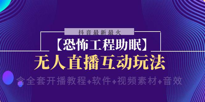 抖音最新最火【恐怖工程助眠】无人直播互动玩法（含全套开播教程+软件+视频素材+音效）