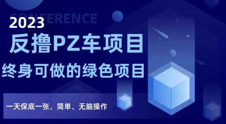 2023反撸PZ车项目，终身可做的绿色项目，一天保底一张，简单、无脑操作【仅揭秘】2023反撸PZ车项目，终身可做的绿色项目，一天保底一张，简单、无脑操作【仅揭秘】