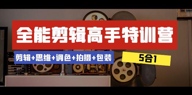 全能剪辑-高手特训教程：剪辑+思维+调色+拍摄+包装（5合1）53节课