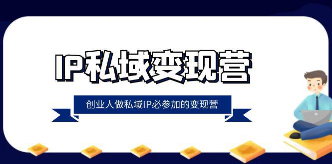 IP私域变现课程：创业人做私域IP必参加的变现教程（22节课）