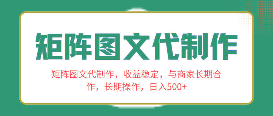 长期合作商家，稳定收益！学会矩阵图文代制作，日入500+！